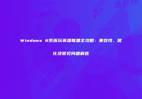 Windows 8系统玩英雄联盟全攻略：兼容性、优化及常见问题解答