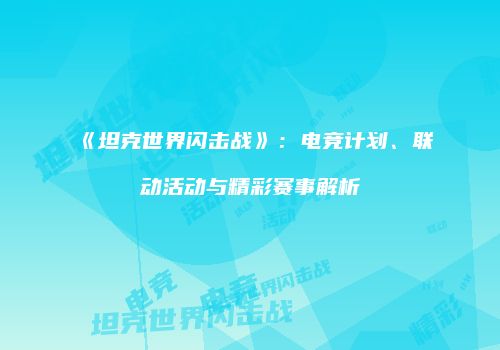 《坦克世界闪击战》：电竞计划、联动活动与精彩赛事解析