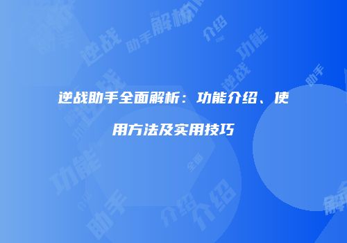 逆战助手全面解析：功能介绍、使用方法及实用技巧