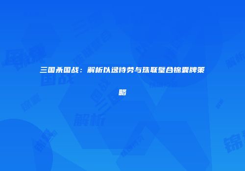 三国杀国战：解析以逸待劳与珠联璧合锦囊牌策略