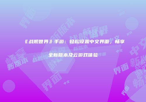 《战舰世界》手游：轻松设置中文界面，畅享全新版本及云游戏体验
