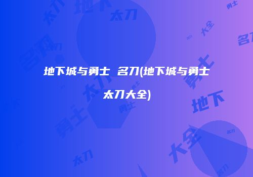 地下城与勇士 名刀(地下城与勇士太刀大全)
