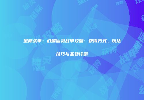 星际战甲：幻蝶仙灵战甲攻略：获得方式、玩法技巧与圣装详解