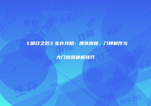 《明日之后》生存攻略：建筑拆除、门牌制作与大门密码破解技巧
