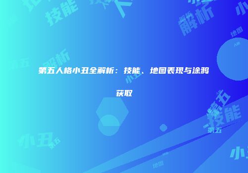 第五人格小丑全解析：技能、地图表现与涂鸦获取