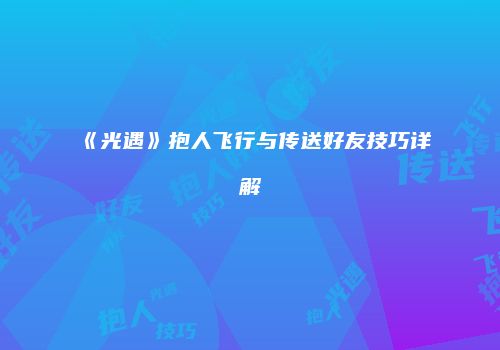 《光遇》抱人飞行与传送好友技巧详解