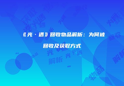 《光·遇》回收物品解析：为何被回收及获取方式