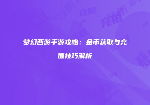 梦幻西游手游攻略：金币获取与充值技巧解析