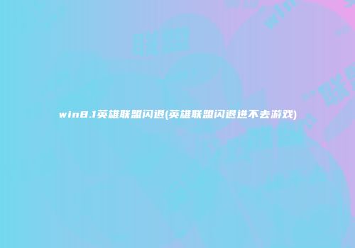 win8.1英雄联盟闪退(英雄联盟闪退进不去游戏)