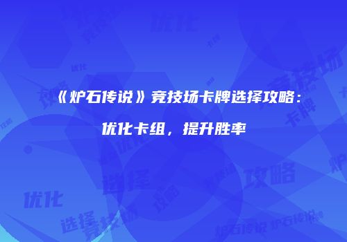 《炉石传说》竞技场卡牌选择攻略：优化卡组，提升胜率