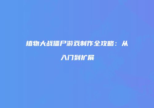 植物大战僵尸游戏制作全攻略：从入门到扩展