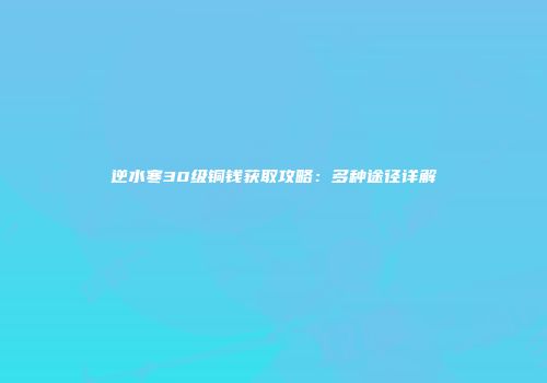 逆水寒30级铜钱获取攻略：多种途径详解