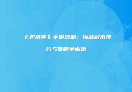 《逆水寒》手游攻略：挑战副本技巧与策略全解析