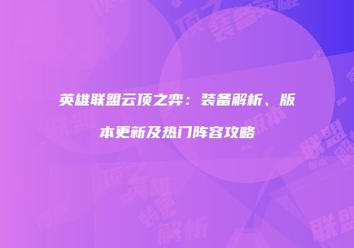 英雄联盟云顶之弈：装备解析、版本更新及热门阵容攻略