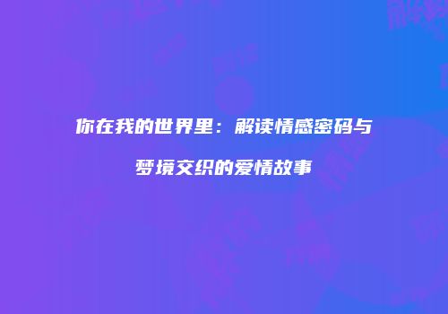 你在我的世界里：解读情感密码与梦境交织的爱情故事