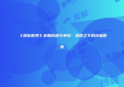 《迷你世界》发展历程与争议：抄袭之下的沙盒世界