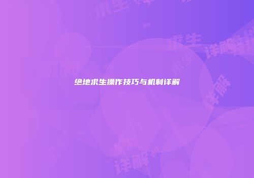 绝地求生操作技巧与机制详解