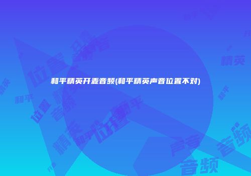 和平精英开麦音频(和平精英声音位置不对)