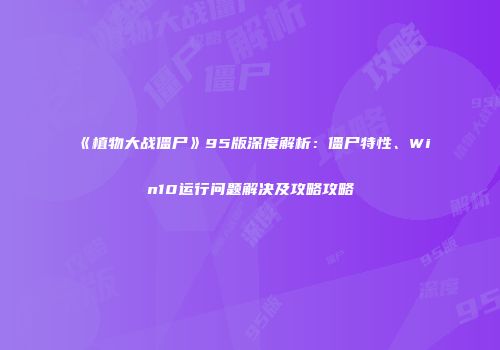 《植物大战僵尸》95版深度解析：僵尸特性、Win10运行问题解决及攻略攻略