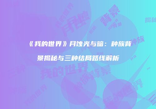 《我的世界》月蚀光与暗：种族背景揭秘与三种结局路线解析