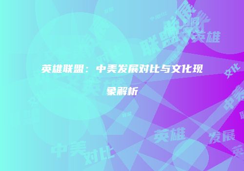 英雄联盟：中美发展对比与文化现象解析