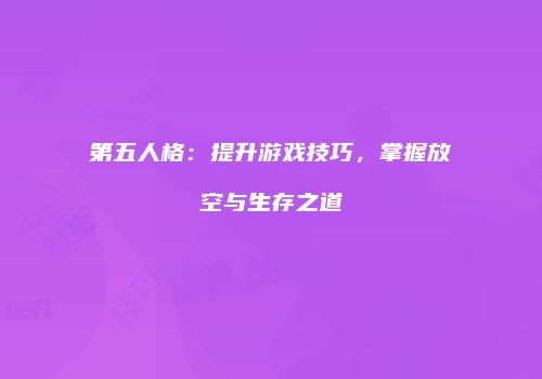 第五人格：提升游戏技巧，掌握放空与生存之道