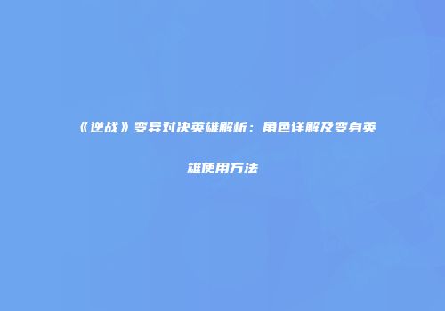 《逆战》变异对决英雄解析：角色详解及变身英雄使用方法