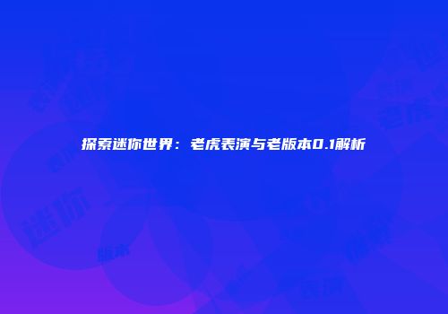 探索迷你世界：老虎表演与老版本0.1解析