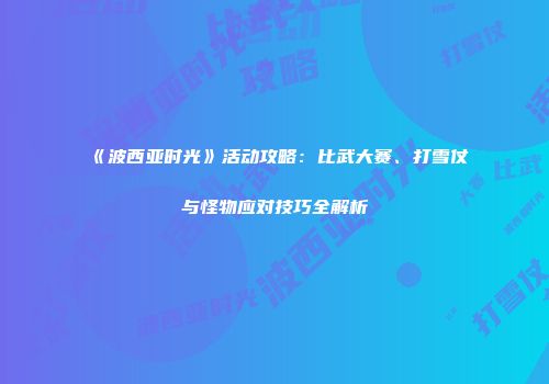 《波西亚时光》活动攻略：比武大赛、打雪仗与怪物应对技巧全解析