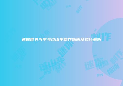 迷你世界汽车与过山车制作指南及技巧解析