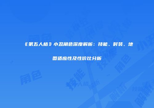 《第五人格》小丑角色深度解析：技能、时装、地图适应性及性价比分析