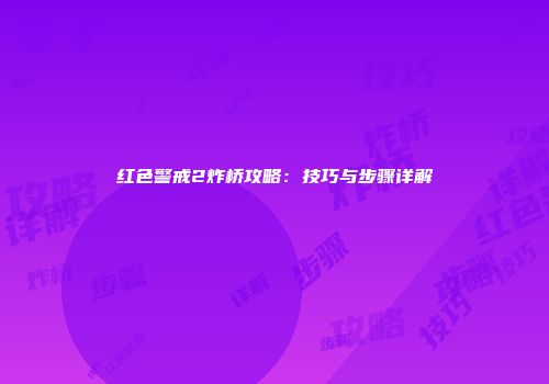 红色警戒2炸桥攻略：技巧与步骤详解