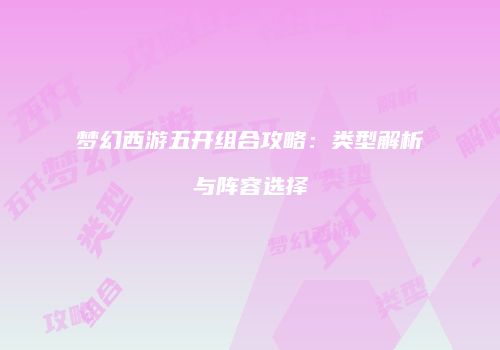 梦幻西游五开组合攻略：类型解析与阵容选择
