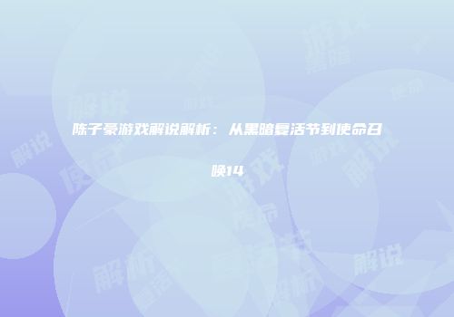 陈子豪游戏解说解析：从黑暗复活节到使命召唤14