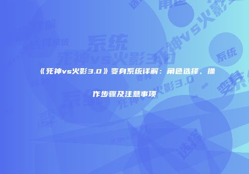 《死神vs火影3.0》变身系统详解：角色选择、操作步骤及注意事项