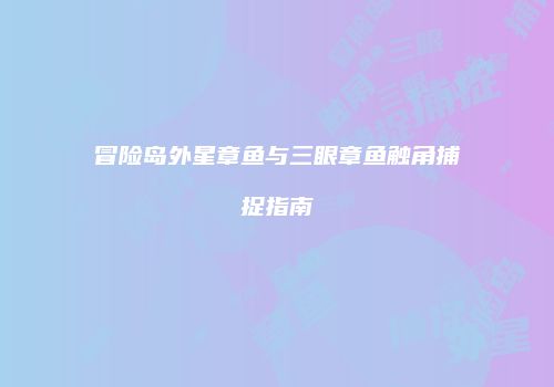 冒险岛外星章鱼与三眼章鱼触角捕捉指南