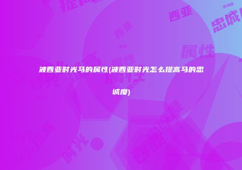 波西亚时光马的属性(波西亚时光怎么提高马的忠诚度)