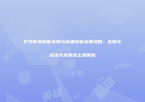 炉石传说技能无限与英雄技能运用攻略：无限火球法与无限战士流解析