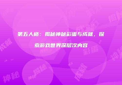 第五人格：揭秘神秘彩蛋与成就，探索游戏世界深层次内容