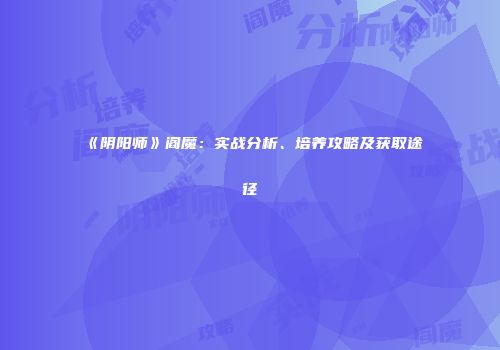 《阴阳师》阎魔：实战分析、培养攻略及获取途径