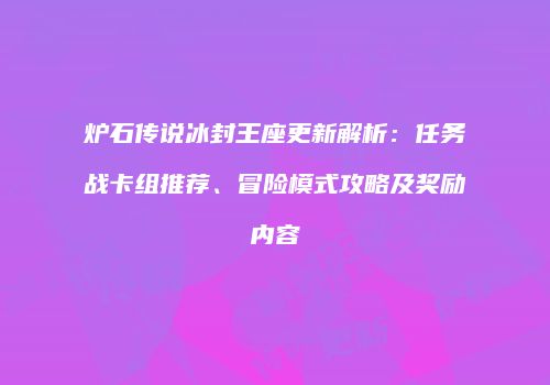 炉石传说冰封王座更新解析：任务战卡组推荐、冒险模式攻略及奖励内容