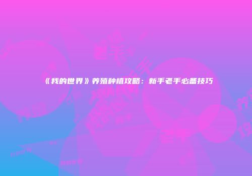 《我的世界》养殖种植攻略：新手老手必备技巧