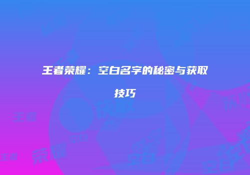 王者荣耀：空白名字的秘密与获取技巧