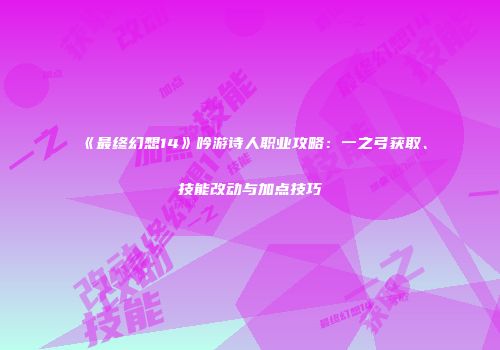 《最终幻想14》吟游诗人职业攻略：一之弓获取、技能改动与加点技巧