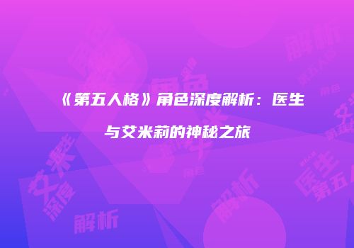 《第五人格》角色深度解析：医生与艾米莉的神秘之旅