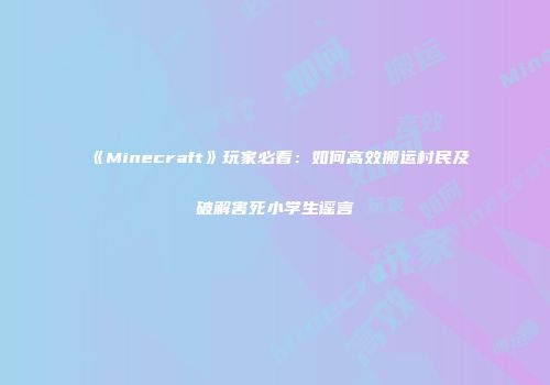 《Minecraft》玩家必看：如何高效搬运村民及破解害死小学生谣言