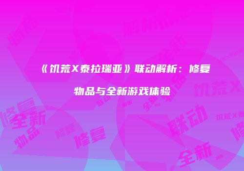 《饥荒X泰拉瑞亚》联动解析：修复物品与全新游戏体验