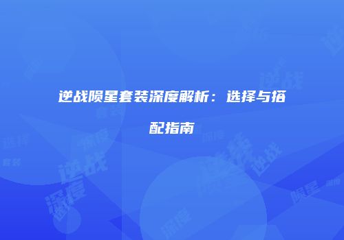 逆战陨星套装深度解析：选择与搭配指南