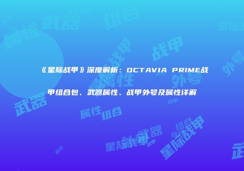 《星际战甲》深度解析：OCTAVIA PRIME战甲组合包、武器属性、战甲外号及属性详解
