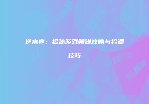 逆水寒：揭秘游戏赚钱攻略与捡漏技巧